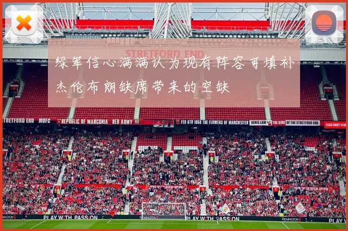 绿军信心满满认为现有阵容可填补杰伦布朗缺席带来的空缺