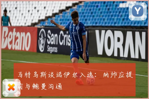马特乌斯谈诺伊尔入选：纳帅应提前与鲍曼沟通