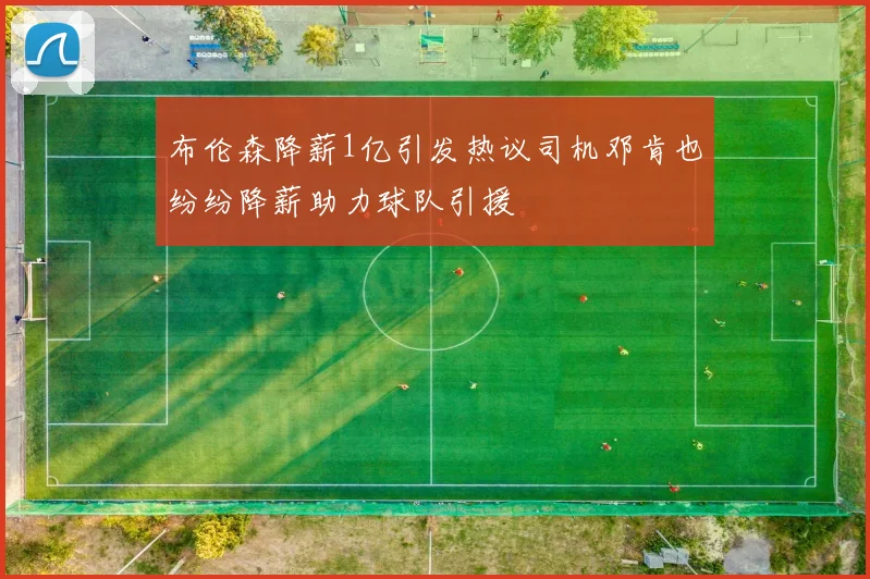 布伦森降薪1亿引发热议司机邓肯也纷纷降薪助力球队引援