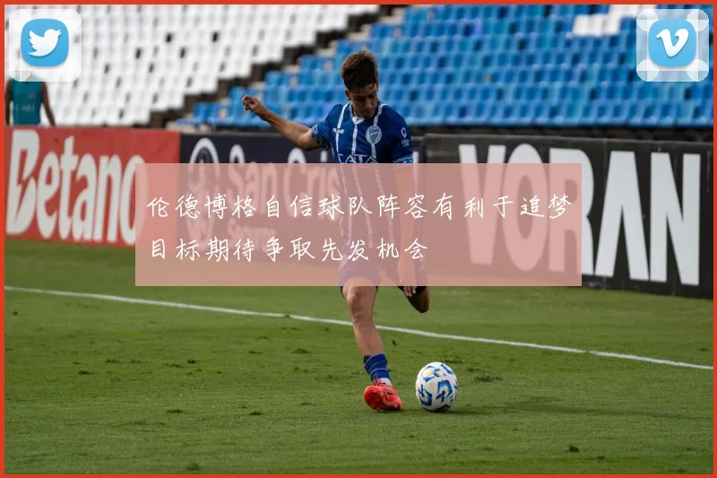 伦德博格自信球队阵容有利于追梦目标期待争取先发机会